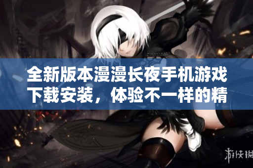 全新版本漫漫长夜手机游戏下载安装，体验不一样的精彩旅程