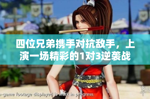 四位兄弟携手对抗敌手，上演一场精彩的1对3逆袭战