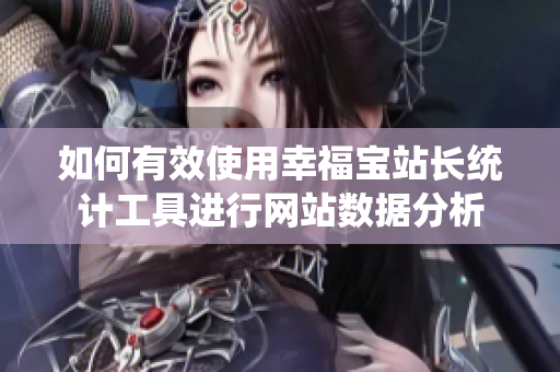 如何有效使用幸福宝站长统计工具进行网站数据分析