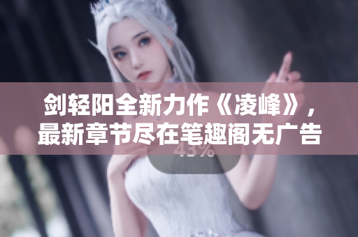 剑轻阳全新力作《凌峰》，最新章节尽在笔趣阁无广告畅享阅读！