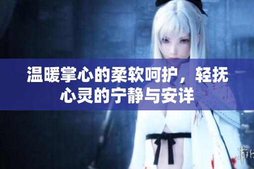 温暖掌心的柔软呵护，轻抚心灵的宁静与安详