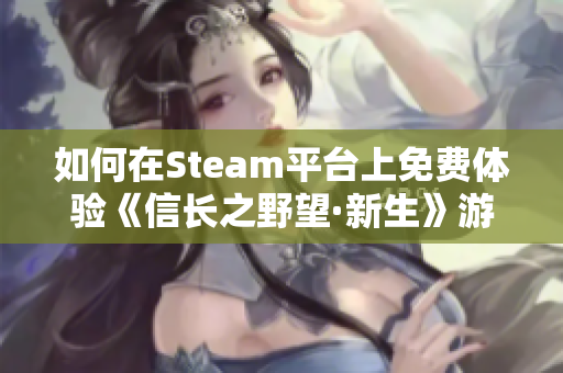 如何在Steam平台上免费体验《信长之野望·新生》游戏攻略
