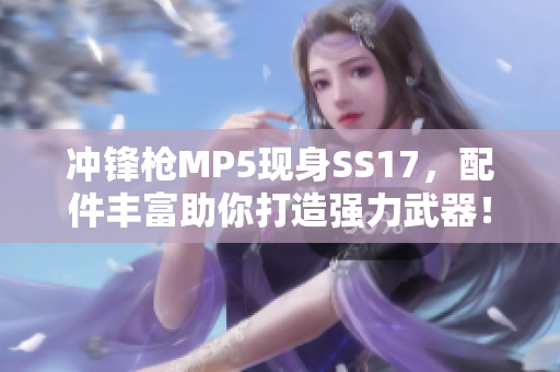 冲锋枪MP5现身SS17，配件丰富助你打造强力武器！