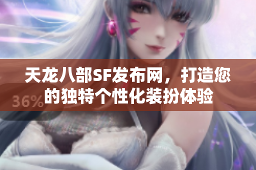 天龙八部SF发布网，打造您的独特个性化装扮体验