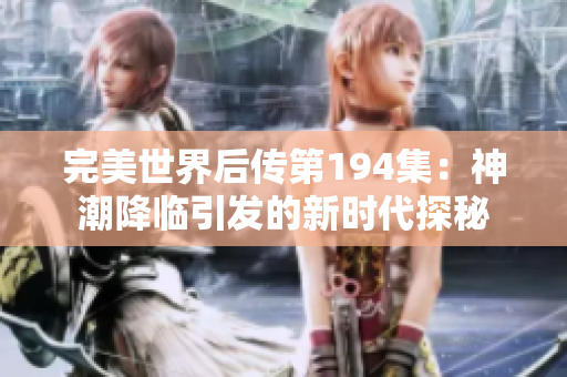 完美世界后传第194集：神潮降临引发的新时代探秘