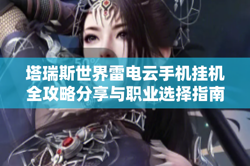 塔瑞斯世界雷电云手机挂机全攻略分享与职业选择指南