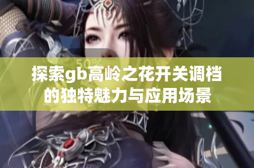 探索gb高岭之花开关调档的独特魅力与应用场景