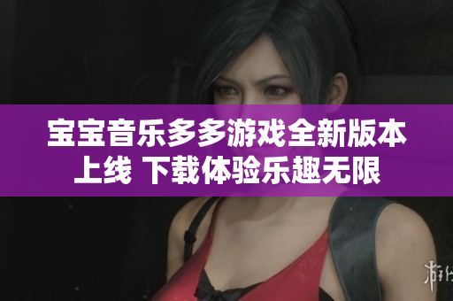 宝宝音乐多多游戏全新版本上线 下载体验乐趣无限