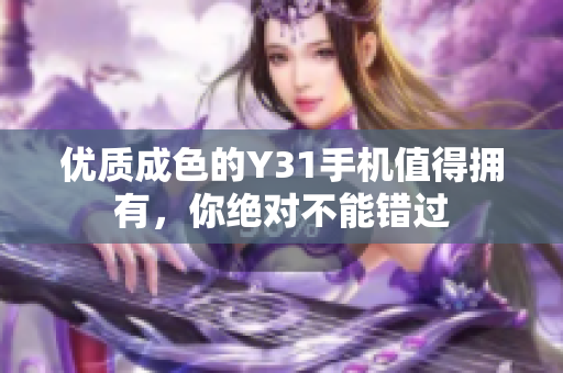 优质成色的Y31手机值得拥有，你绝对不能错过