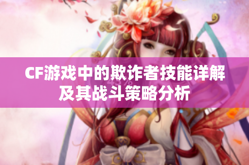 CF游戏中的欺诈者技能详解及其战斗策略分析