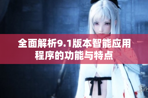 全面解析9.1版本智能应用程序的功能与特点