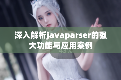 深入解析javaparser的强大功能与应用案例