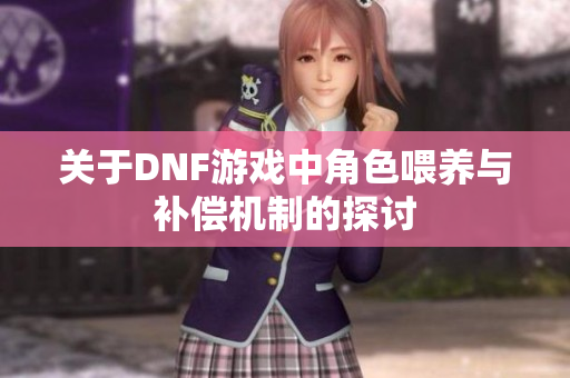 关于DNF游戏中角色喂养与补偿机制的探讨