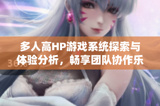 多人高HP游戏系统探索与体验分析，畅享团队协作乐趣