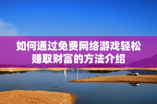 如何通过免费网络游戏轻松赚取财富的方法介绍