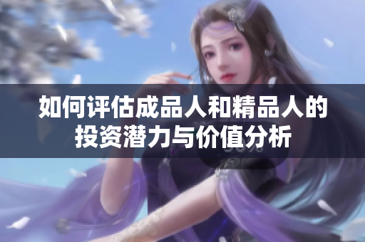 如何评估成品人和精品人的投资潜力与价值分析