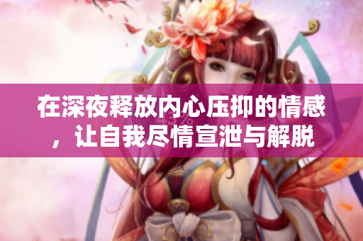 在深夜释放内心压抑的情感，让自我尽情宣泄与解脱