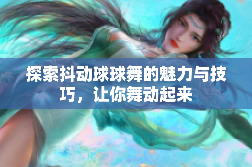 探索抖动球球舞的魅力与技巧，让你舞动起来