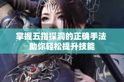 掌握五指探洞的正确手法 助你轻松提升技能