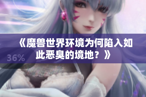 《魔兽世界环境为何陷入如此恶臭的境地？》
