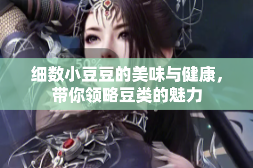 细数小豆豆的美味与健康，带你领略豆类的魅力