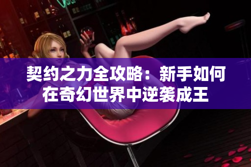契约之力全攻略：新手如何在奇幻世界中逆袭成王