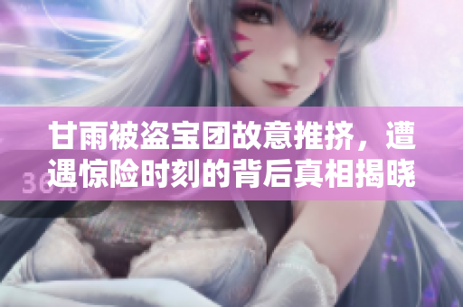 甘雨被盗宝团故意推挤，遭遇惊险时刻的背后真相揭晓