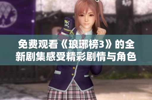免费观看《琅琊榜3》的全新剧集感受精彩剧情与角色魅力