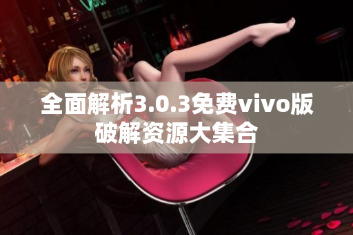 全面解析3.0.3免费vivo版破解资源大集合