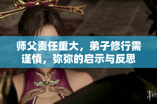 师父责任重大，弟子修行需谨慎，弥弥的启示与反思