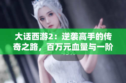 大话西游2：逆袭高手的传奇之路，百万元血量与一阶仙器武器的秘密