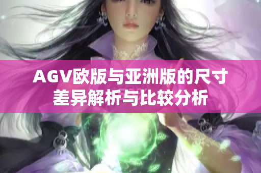 AGV欧版与亚洲版的尺寸差异解析与比较分析
