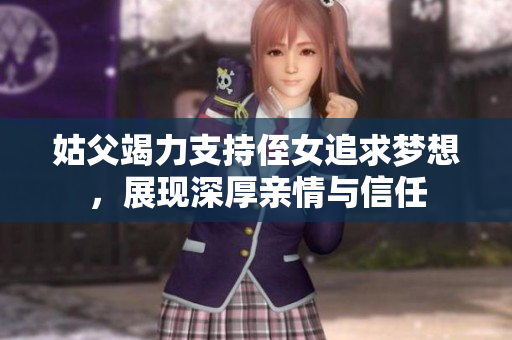 姑父竭力支持侄女追求梦想，展现深厚亲情与信任