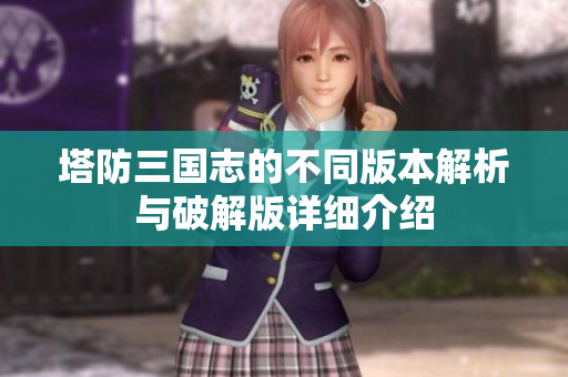 塔防三国志的不同版本解析与破解版详细介绍