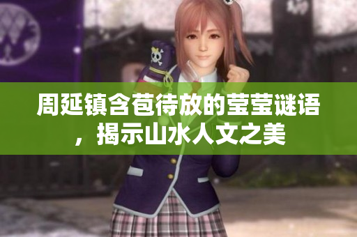 周延镇含苞待放的莹莹谜语，揭示山水人文之美