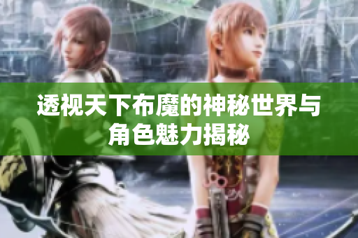 透视天下布魔的神秘世界与角色魅力揭秘