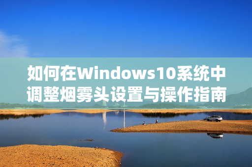 如何在Windows10系统中调整烟雾头设置与操作指南