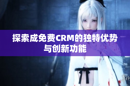 探索成免费CRM的独特优势与创新功能