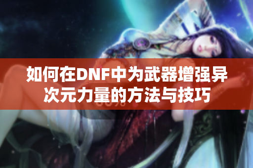 如何在DNF中为武器增强异次元力量的方法与技巧