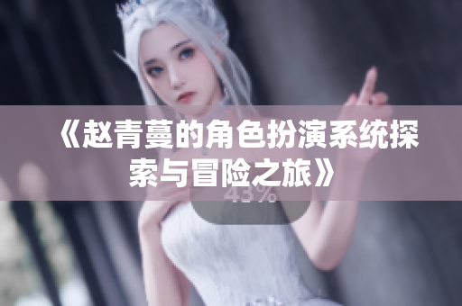 《赵青蔓的角色扮演系统探索与冒险之旅》