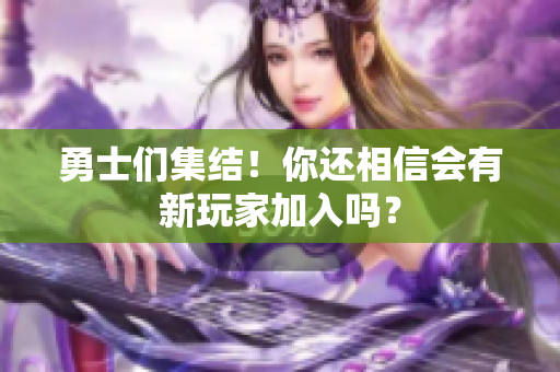 勇士们集结！你还相信会有新玩家加入吗？