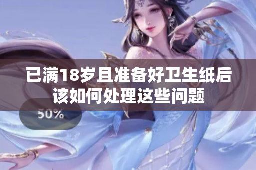 已满18岁且准备好卫生纸后该如何处理这些问题