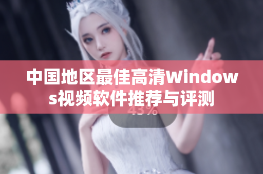 中国地区最佳高清Windows视频软件推荐与评测