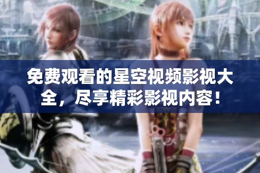 免费观看的星空视频影视大全，尽享精彩影视内容！