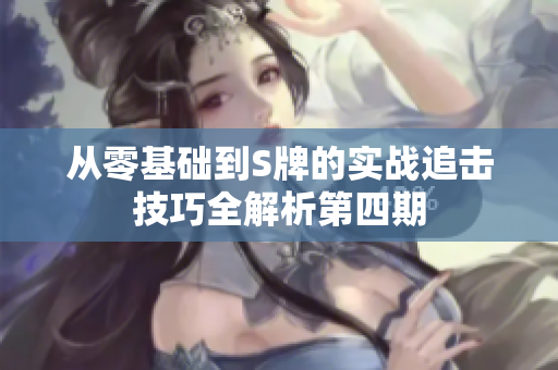 从零基础到S牌的实战追击技巧全解析第四期