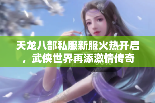 天龙八部私服新服火热开启，武侠世界再添激情传奇