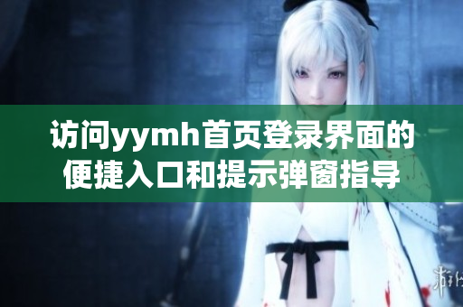 访问yymh首页登录界面的便捷入口和提示弹窗指导