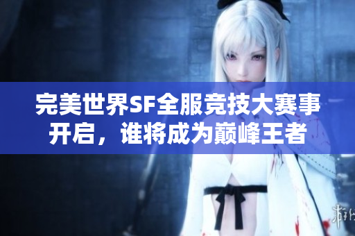 完美世界SF全服竞技大赛事开启，谁将成为巅峰王者