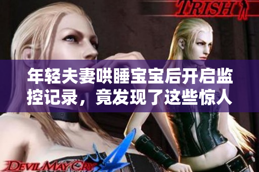 年轻夫妻哄睡宝宝后开启监控记录，竟发现了这些惊人画面