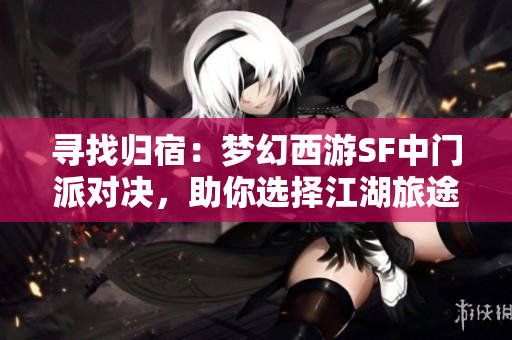 寻找归宿：梦幻西游SF中门派对决，助你选择江湖旅途